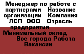 Менеджер по работе с партнерами › Название организации ­ Компания ЛСП, ООО › Отрасль предприятия ­ Event › Минимальный оклад ­ 90 000 - Все города Работа » Вакансии   